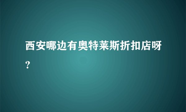 西安哪边有奥特莱斯折扣店呀?