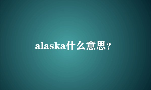 alaska什么意思？