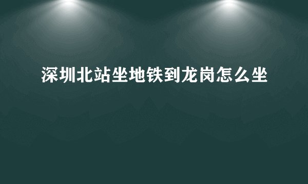 深圳北站坐地铁到龙岗怎么坐