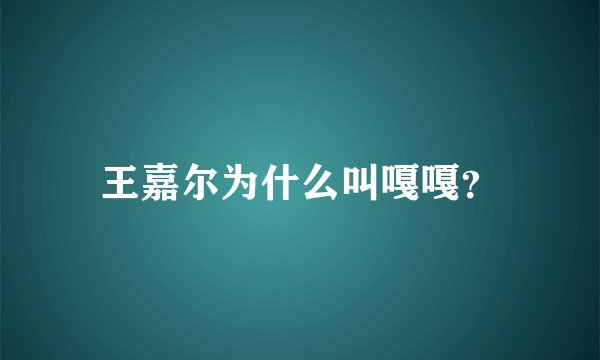 王嘉尔为什么叫嘎嘎？