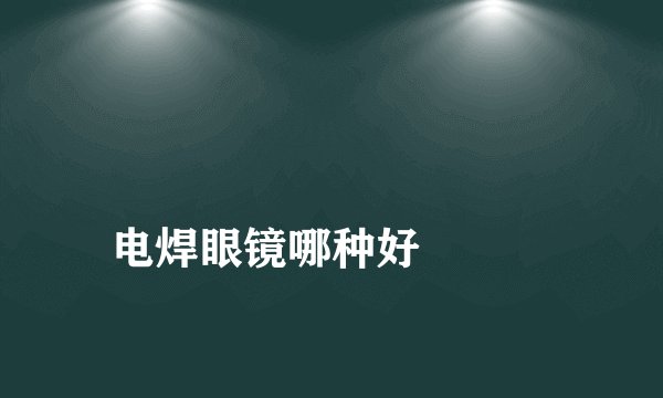 
电焊眼镜哪种好

