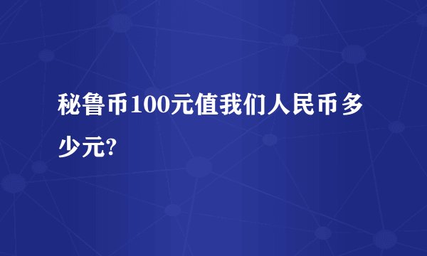 秘鲁币100元值我们人民币多少元?