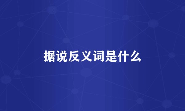 据说反义词是什么
