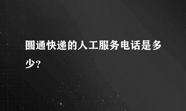 圆通快递的人工服务电话是多少？