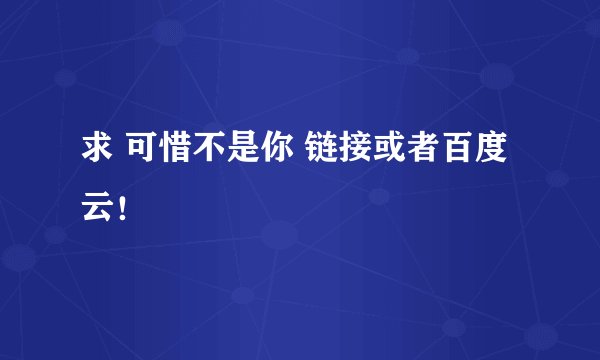 求 可惜不是你 链接或者百度云！