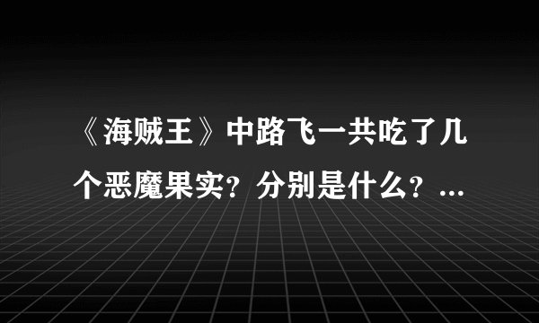 《海贼王》中路飞一共吃了几个恶魔果实？分别是什么？什么能力？副作用是什么？