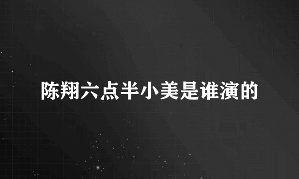 陈翔六点半小美是谁演的