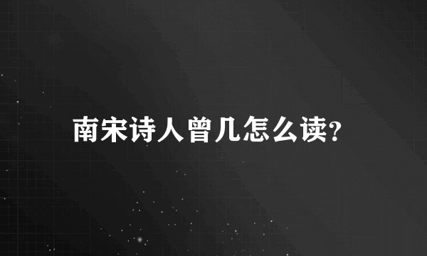 南宋诗人曾几怎么读？