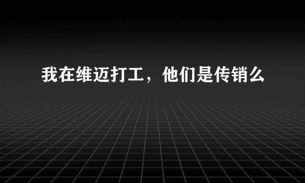 我在维迈打工，他们是传销么