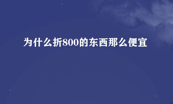 为什么折800的东西那么便宜