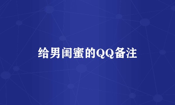 给男闺蜜的QQ备注