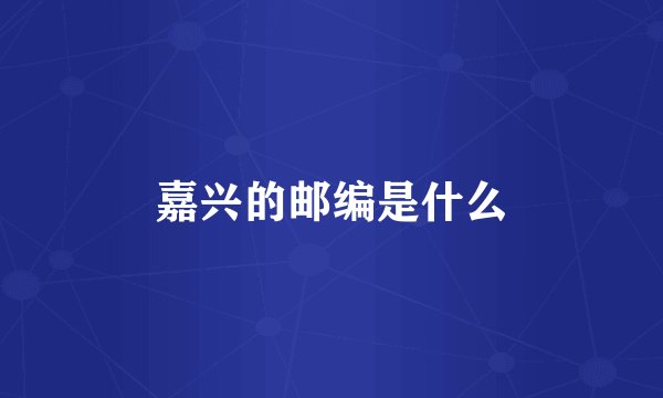 嘉兴的邮编是什么