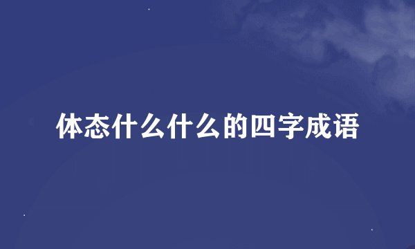 体态什么什么的四字成语