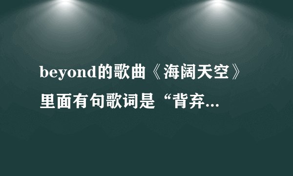 beyond的歌曲《海阔天空》里面有句歌词是“背弃了理想，谁人都可以”是什么意思？