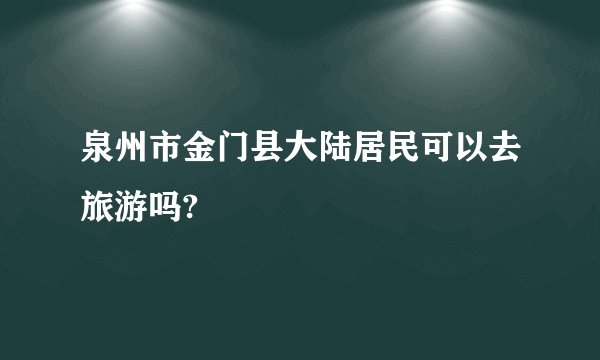 泉州市金门县大陆居民可以去旅游吗?