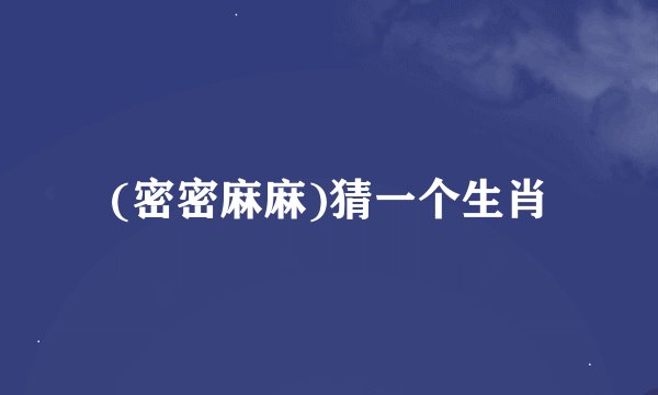 (密密麻麻)猜一个生肖