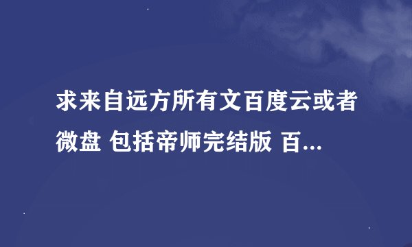 求来自远方所有文百度云或者微盘 包括帝师完结版 百度云要txt格式