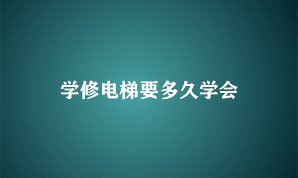 学修电梯要多久学会