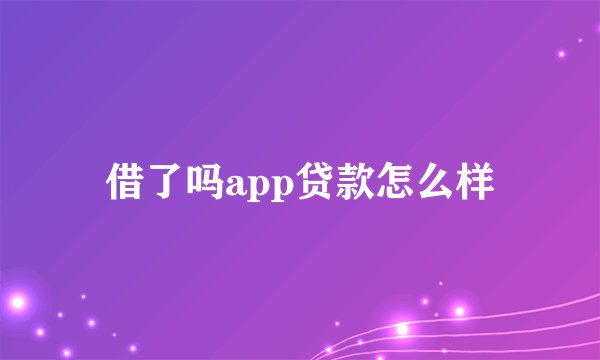 借了吗app贷款怎么样