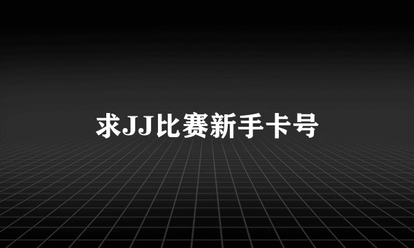 求JJ比赛新手卡号