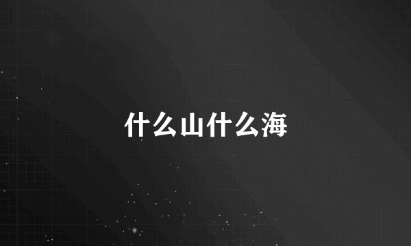 什么山什么海