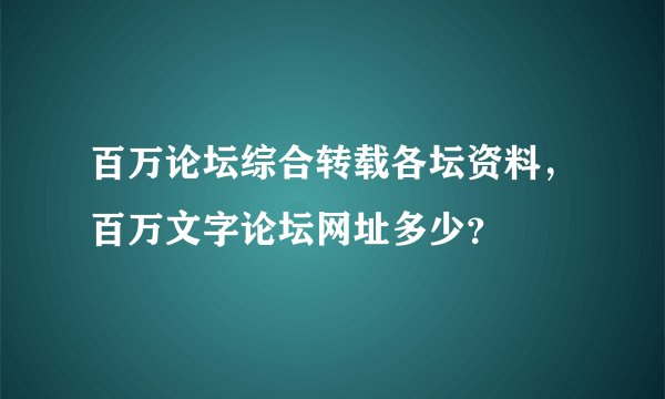 百万论坛综合转载各坛资料，百万文字论坛网址多少？
