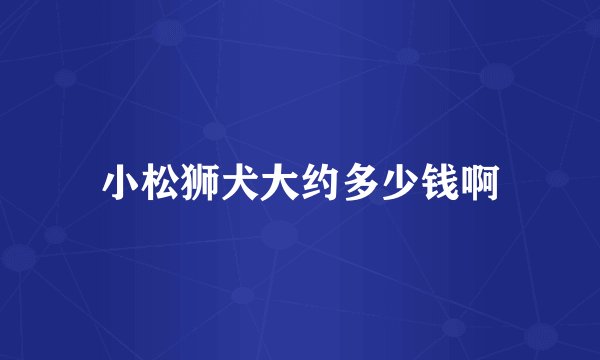 小松狮犬大约多少钱啊