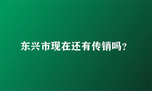 东兴市现在还有传销吗？