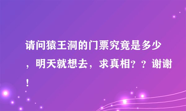 请问猿王洞的门票究竟是多少，明天就想去，求真相？？谢谢！