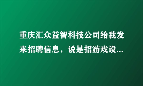 重庆汇众益智科技公司给我发来招聘信息，说是招游戏设计学徒，不需要经验，这个公司靠谱不？