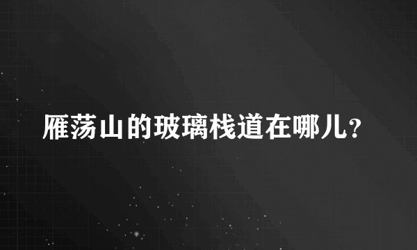 雁荡山的玻璃栈道在哪儿？