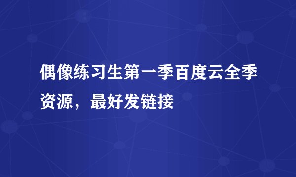 偶像练习生第一季百度云全季资源，最好发链接