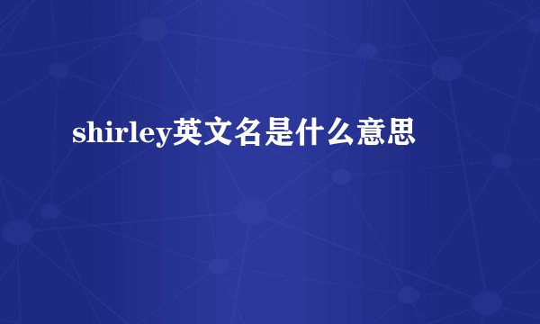 shirley英文名是什么意思