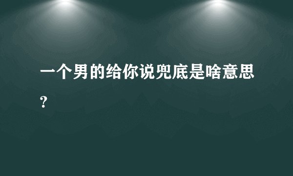 一个男的给你说兜底是啥意思？