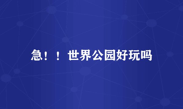 急！！世界公园好玩吗