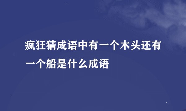 疯狂猜成语中有一个木头还有一个船是什么成语