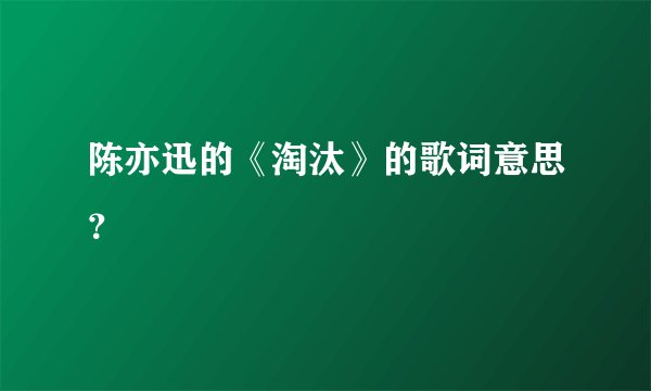 陈亦迅的《淘汰》的歌词意思?