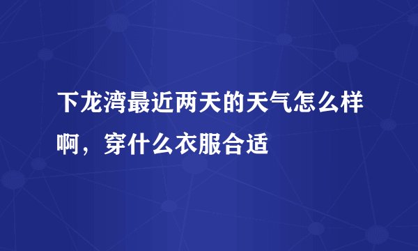下龙湾最近两天的天气怎么样啊，穿什么衣服合适