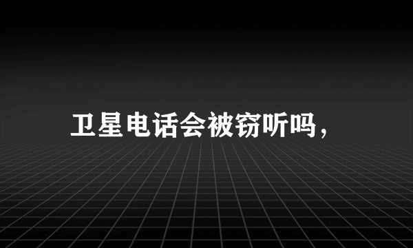 卫星电话会被窃听吗，