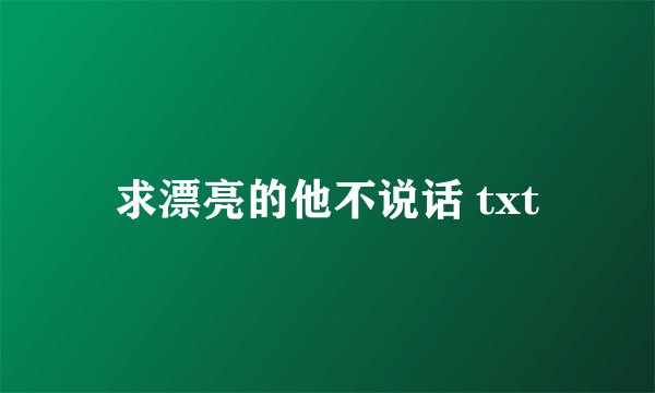求漂亮的他不说话 txt