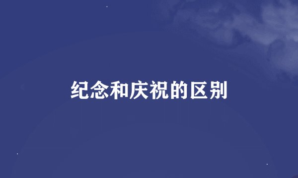 纪念和庆祝的区别