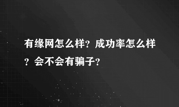 有缘网怎么样？成功率怎么样？会不会有骗子？