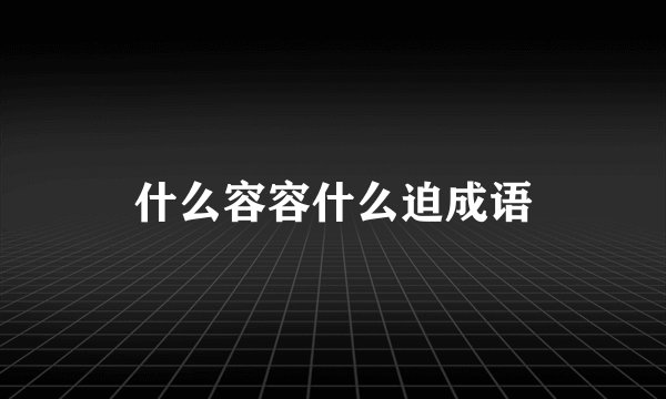 什么容容什么迫成语