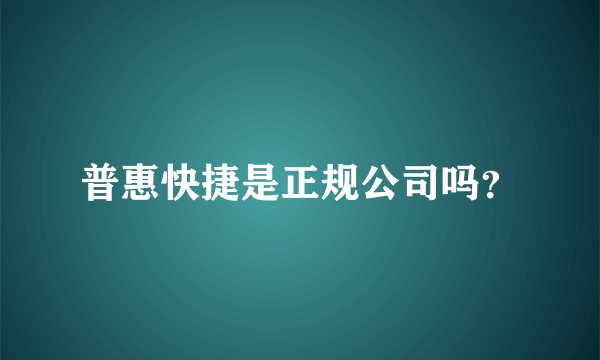 普惠快捷是正规公司吗?