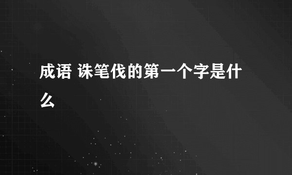 成语 诛笔伐的第一个字是什么