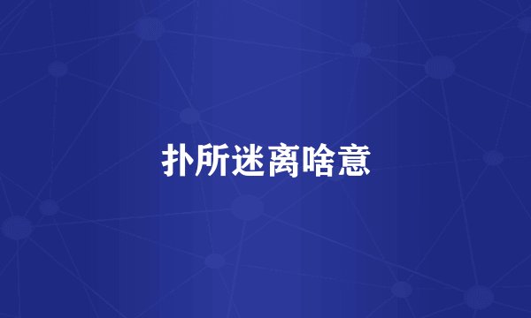 扑所迷离啥意