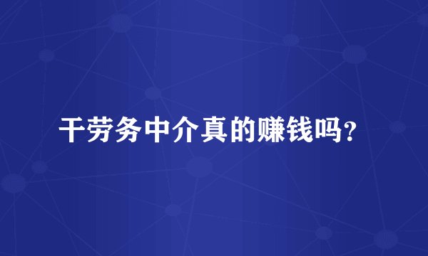 干劳务中介真的赚钱吗？