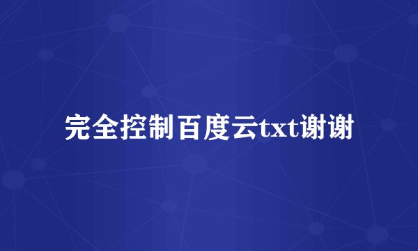 完全控制百度云txt谢谢