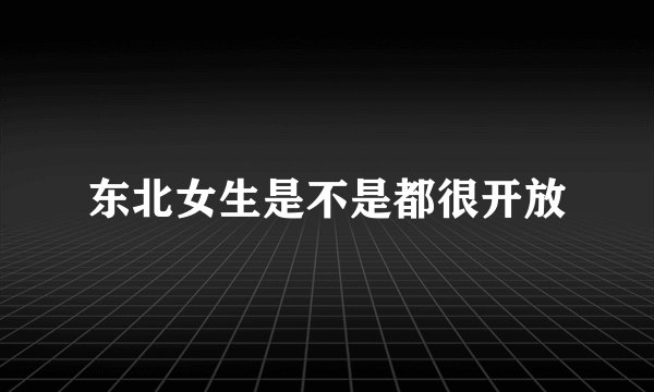 东北女生是不是都很开放