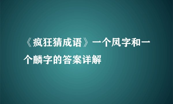 《疯狂猜成语》一个凤字和一个麟字的答案详解